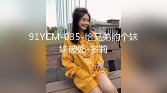 91YCM-035-给兄弟约个妹妹破处-多莉