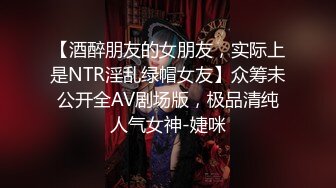 【酒醉朋友的女朋友，实际上是NTR淫乱绿帽女友】众筹未公开全AV剧场版，极品清纯人气女神-婕咪