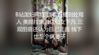 B站泼妇网红 借着直播到处骂人 美颜拉满自认仙女下凡 三观扭曲还认为自己正直 线下也是个疯婆子