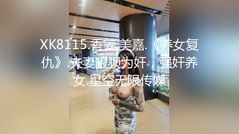 XK8115.香菱.美嘉.《养女复仇》.夫妻狼狈为奸，强奸养女.星空无限传媒