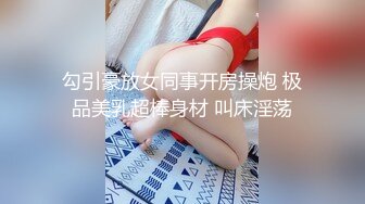 勾引豪放女同事开房操炮 极品美乳超棒身材 叫床淫荡