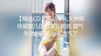 【精选CD】外站牛人大神商场偷窥几位口罩女裙底 霸气外泄的阴毛出来透气了