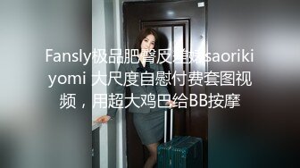 Fansly极品肥臀反差婊saorikiyomi 大尺度自慰付费套图视频，用超大鸡巴给BB按摩