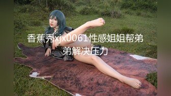 杏吧出品-極品騷貨UP自導自演佳作系列-19-21