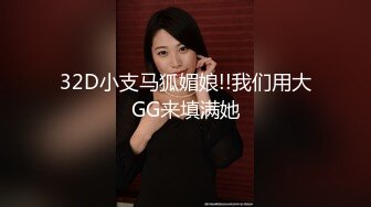 32D小支马狐媚娘!!我们用大GG来填满她