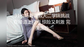 91小马哥调教大二学妹挑战在楼道上打炮 惊险又刺激 完美露脸