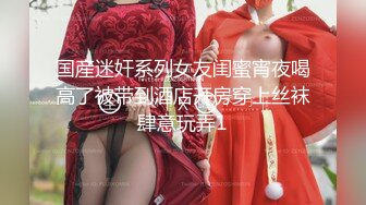 国産迷奸系列女友闺蜜宵夜喝高了被带到酒店开房穿上丝袜肆意玩弄1