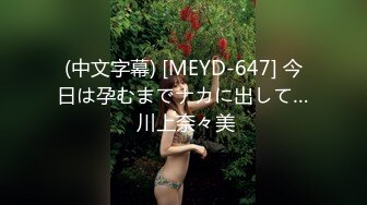 (中文字幕) [MEYD-647] 今日は孕むまでナカに出して… 川上奈々美