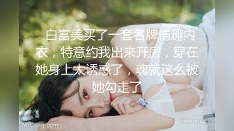   白富美买了一套名牌情趣内衣，特意约我出来开房，穿在她身上太诱惑了，魂就这么被她勾走了