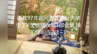 调教97年超可爱沈阳女大学生丁X莹视频收集3部合集,操的惨叫连连1~1