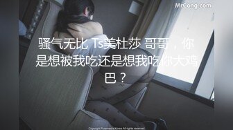 骚气无比 Ts美杜莎 哥哥，你是想被我吃还是想我吃你大鸡巴？