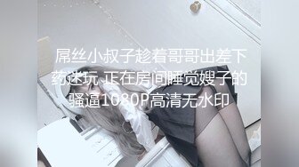  屌丝小叔子趁着哥哥出差下药迷玩 正在房间睡觉嫂子的骚逼1080P高清无水印