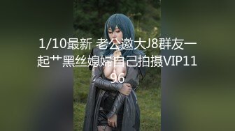 1/10最新 老公邀大J8群友一起艹黑丝媳婦自己拍摄VIP1196