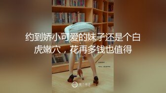 约到娇小可爱的妹子还是个白虎嫩穴，花再多钱也值得