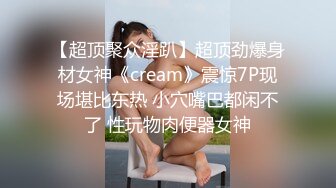 【超顶聚众淫趴】超顶劲爆身材女神《cream》震惊7P现场堪比东热 小穴嘴巴都闲不了 性玩物肉便器女神