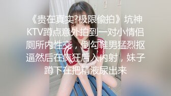 《贵在真实?极限偸拍》坑神KTV蹲点意外拍到一对小情侣厕所内性交，倒勾鞋男猛烈抠逼然后在疯狂后入内射，妹子蹲下在把精液尿出来