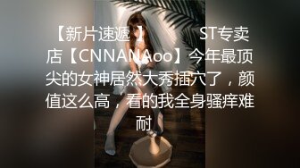 【新片速遞 】 ♈ ♈ ♈ST专卖店【CNNANAoo】今年最顶尖的女神居然大秀插穴了，颜值这么高，看的我全身骚痒难耐♈