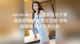 vavababy 酒店温泉激战干爹 宿舍厕所偷情 男女合租 学弟喷精液 姐夫无套内射