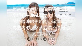 大神【喵先生】无套驯化身材一流的气质颜值美女吞精兽 对白淫荡