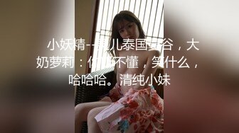   小妖精--灵儿泰国曼谷，大奶萝莉：你听不懂，笑什么，哈哈哈。清纯小妹