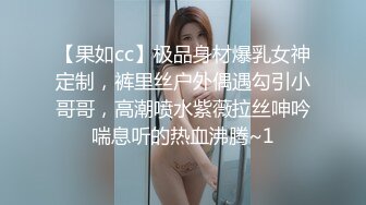 【果如cc】极品身材爆乳女神定制，裤里丝户外偶遇勾引小哥哥，高潮喷水紫薇拉丝呻吟喘息听的热血沸腾~1