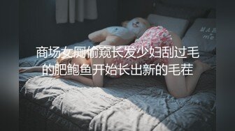 商场女厕偷窥长发少妇刮过毛的肥鲍鱼开始长出新的毛茬