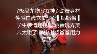 ?极品尤物??女神? 劲爆身材性感白虎穴美少女▌锅锅酱 ▌学生装情趣挑逗 跳蛋玩弄美穴太嫩了 爆肏出浆爸爸用力操我~