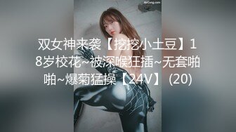 双女神来袭【挖挖小土豆】18岁校花~被深喉狂插~无套啪啪~爆菊猛操【24V】 (20)