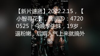 【新片速遞】2022.2.15，【小智寻花】，房间ID：47200525，今晚学生妹，19岁，逼粉嫩，后期人气上来就搞外围