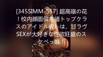 [345SIMM-557] 超高嶺の花！校内顔面偏差値トップクラスのアイドル級J○は、甘ラヴSEXが大好きな性欲旺盛のスケベっ娘！