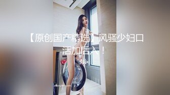 小胖哥酒店约啪车展会看上的站台长腿美女嫩模,性感连衣长裙酒店赴会,内裤都没穿,玩的淫水泛滥狠狠爆插