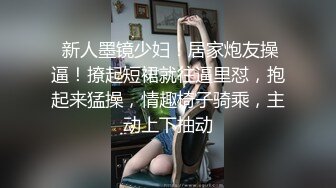  新人墨镜少妇！居家炮友操逼！撩起短裙就往逼里怼，抱起来猛操，情趣椅子骑乘，主动上下抽动