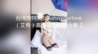 台湾推特美女Ashisyourlove（艾希）高清原档视频合集【52V】 (9)