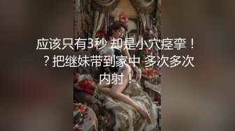 应该只有3秒 却是小穴痉挛！？把继妹带到家中 多次多次内射！