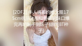 [2DF2] 牛人逼哥约炮大圈175cm极品外围模特兼职妹口爆完再啪啪干到妹子腿软[BT种子]