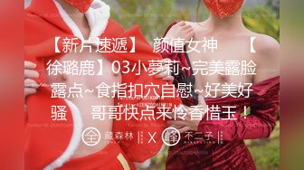 【新片速遞】  颜值女神❤️【徐璐鹿】03小夢莉~完美露脸露点~食指扣穴自慰~好美好骚❤️哥哥快点来怜香惜玉！