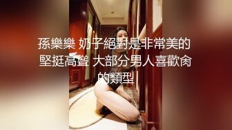 孫樂樂 奶子絕對是非常美的 堅挺高聳 大部分男人喜歡肏的類型