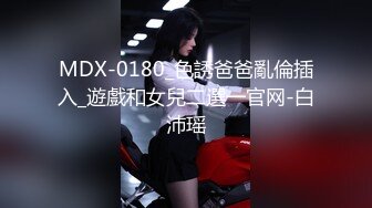 MDX-0180_色誘爸爸亂倫插入_遊戲和女兒二選一官网-白沛瑶