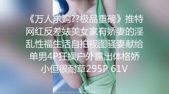 《万人求购??极品重磅》推特网红反差婊美女家有娇妻的淫乱性福生活自拍视图骚妻献给单男4P狂操户外露出体格娇小但很耐草295P 61V