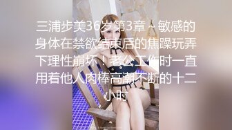 三浦步美36岁第3章～敏感的身体在禁欲结束后的焦躁玩弄下理性崩坏！老公工作时一直用着他人肉棒高潮不断的十二小时