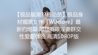 【极品媚黑??总动员】极品身材媚黑女神『Wifelove』最新约炮篇 黑丝高跟淫妻群交性爱超体验 高清1080P版