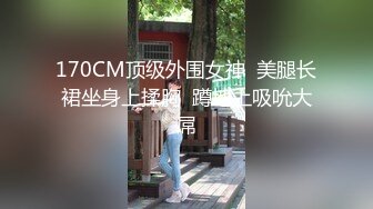 170CM顶级外围女神  美腿长裙坐身上揉胸  蹲地上吸吮大屌