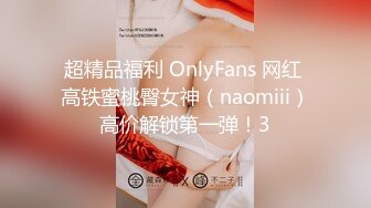 超精品福利 OnlyFans 网红 高铁蜜桃臀女神（naomiii）高价解锁第一弹！3