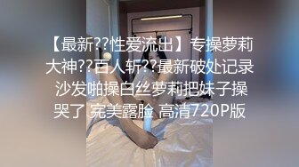 【最新??性爱流出】专操萝莉大神??百人斩??最新破处记录 沙发啪操白丝萝莉把妹子操哭了 完美露脸 高清720P版