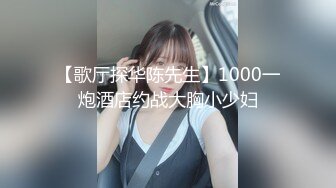 【歌厅探华陈先生】1000一炮酒店约战大胸小少妇