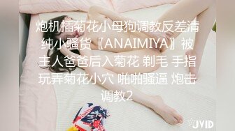 炮机插菊花小母狗调教反差清纯小骚货〖ANAIMIYA〗被主人爸爸后入菊花 剃毛 手指玩弄菊花小穴 啪啪骚逼 炮击调教2