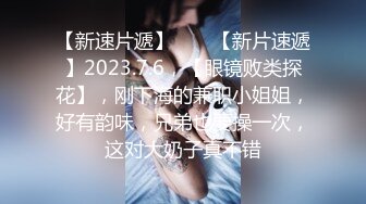 【新速片遞】 ♈ ♈【新片速遞】2023.7.6，【眼镜败类探花】，刚下海的兼职小姐姐，好有韵味，兄弟也要操一次，这对大奶子真不错