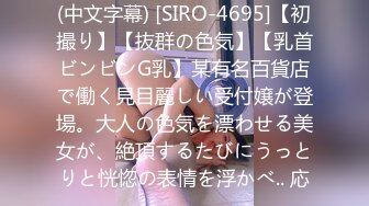 (中文字幕) [SIRO-4695]【初撮り】【抜群の色気】【乳首ビンビンG乳】某有名百貨店で働く見目麗しい受付嬢が登場。大人の色気を漂わせる美女が、絶頂するたびにうっとりと恍惚の表情を浮かべ.. 応