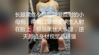 长腿黑丝小母狗钟爱颜射的小母狗，带着口罩都要求主人射在脸上，极品黑丝大长腿，逆天颜值身材视觉感超强