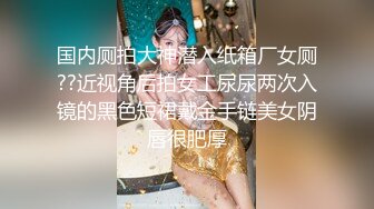 国内厕拍大神潜入纸箱厂女厕??近视角后拍女工尿尿两次入镜的黑色短裙戴金手链美女阴唇很肥厚